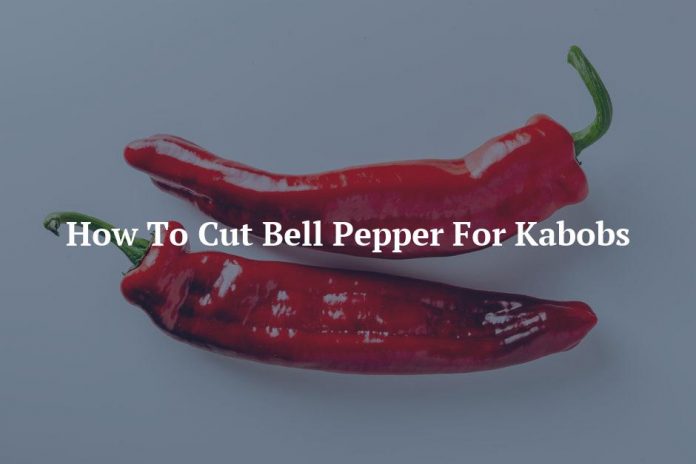 How To Cut Bell Pepper For Kabobs